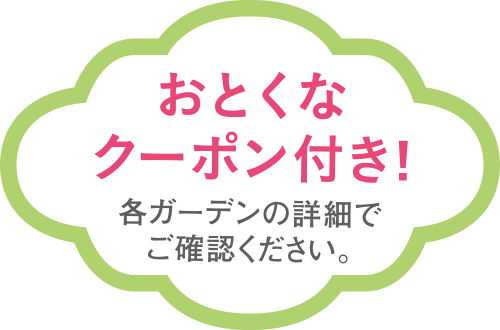 おとくなクーポン付き！ 各ガーデンの詳細でご確認ください。