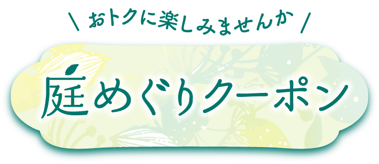 おトクに楽しみませんか 庭めぐりクーポン